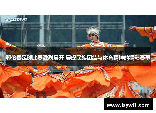 鄂伦春足球比赛激烈展开 展现民族团结与体育精神的精彩赛事